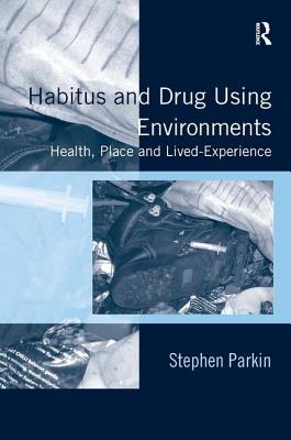 Habitus and Drug Using Environments: Health, Place and Lived-Experience - Parkin, Stephen