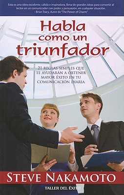 Habla Como un Triunfador: 21 Reglas Simples Que Te Ayudaran A Obtener Mayor Exito en Tu Comunicacion Diaria - Nakamoto, Steve