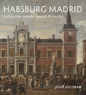 Habsburg Madrid: Architecture and the Spanish Monarchy