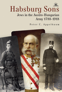 Habsburg Sons: Jews in the Austro-Hungarian Army, 1788-1918