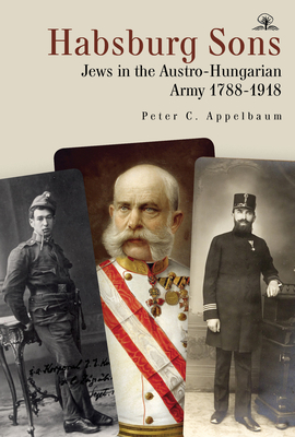 Habsburg Sons: Jews in the Austro-Hungarian Army, 1788-1918 - Appelbaum, Peter C