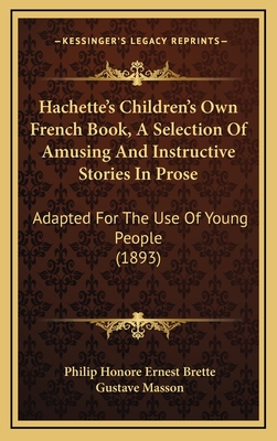 Hachette's Children's Own French Book, a Selection of Amusing and Instructive Stories in Prose: Adapted for the Use of Young People (1893) - Brette, Philip Honore Ernest (Editor), and Masson, Gustave (Editor)