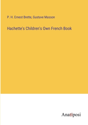 Hachette's Children's Own French Book - Brette, P H Ernest, and Masson, Gustave