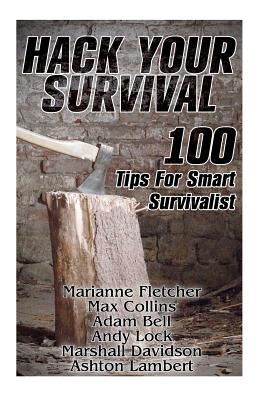 Hack Your Survival: 100 Tips for Smart Survivalist - Fletcher, Marianne, and Collins, Max, and Bell, Adam