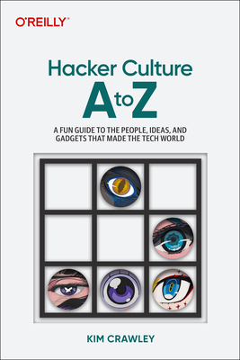 Hacker Culture A to Z: A Fun Guide to the People, Ideas, and Gadgets That Made the Tech World - Crawley, Kim