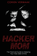 Hacker Mom: The Practical Guide to Keeping Your Kids Safe Online
