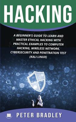 Hacking: A Beginner's Guide to Learn and Master Ethical Hacking with Practical Examples to Computer, Hacking, Wireless Network, Cybersecurity and Penetration Test (Kali Linux) - Bradley, Peter