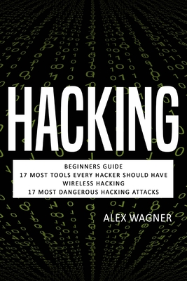 Hacking: Beginners Guide, 17 Must Tools every Hacker should have, Wireless Hacking & 17 Most Dangerous Hacking Attacks - Wagner, Alex