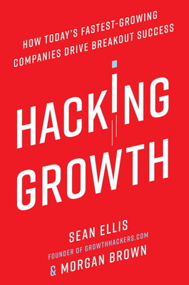 Hacking Growth: How Today's Fastest-Growing Companies Drive Breakout Success - Ellis, Sean