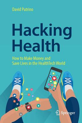 Hacking Health: How to Make Money and Save Lives in the Healthtech World - Putrino, David