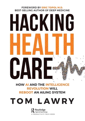 Hacking Healthcare: How AI and the Intelligence Revolution Will Reboot an Ailing System - Lawry, Tom