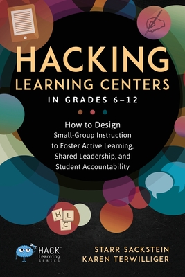 Hacking Learning Centers in Grades 6-12: How to Design Small-Group Instruction to Foster Active Learning, Shared Leadership, and Student Accountability - Sackstein, Starr, and Terwilliger, Karen