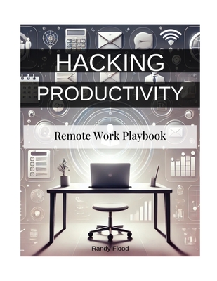 Hacking Productivity: Remote Productivity Playbook - Flood, Randy