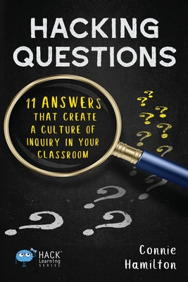Hacking Questions: 11 Answers That Create a Culture of Inquiry in Your Classroom - Hamilton, Connie