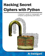 Hacking Secret Ciphers with Python: A Beginner's Guide to Cryptography and Computer Programming with Python