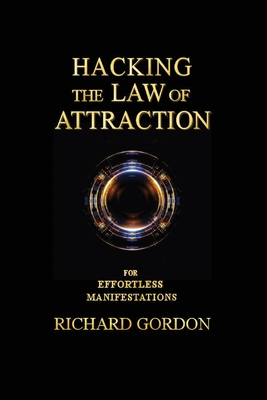 Hacking the Law of Attraction: For Effortless Manifestations - Gordon, Richard