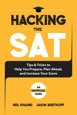 Hacking the SAT: Tips and Tricks to Help You Prepare, Plan Ahead, and Increase Your Score - Breitkopf, Jason, and Khaund, Neil