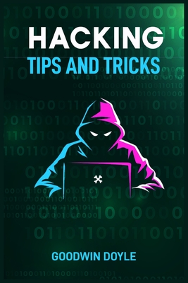 Hacking Tips and Tricks: The Art and Science of Cybersecurity and Penetration Testing (2024 Guide for Beginners) - Doyle, Goodwin