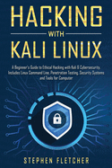 Hacking with Kali Linux: A Beginner's Guide to Ethical Hacking with Kali & Cybersecurity, Includes Linux Command Line, Penetration Testing, Security Systems and Tools for Computer