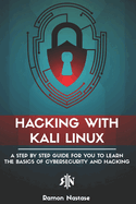 Hacking with Kali Linux: A Step by Step Guide for You to Learn the Basics of Cybersecurity and Hacking