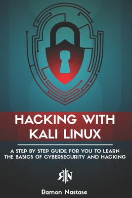 Hacking with Kali Linux: A Step by Step Guide for you to Learn the Basics of CyberSecurity and Hacking - Nastase, Ramon