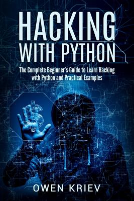 Hacking with Python: The Complete Beginner's Guide to Learn Hacking with Python, and Practical Examples - Kriev, Owen