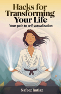 Hacks for Transforming Your Life: Your Path to Self-Actualization