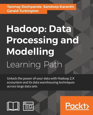Hadoop: Data Processing and Modelling: Data Processing and Modelling - Deshpande, Tanmay, and Karanth, Sandeep, and Turkington, Gerald