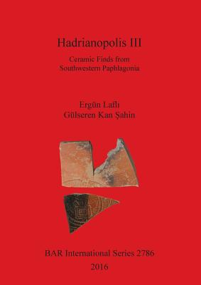 Hadrianopolis III: Ceramic Finds from Southwestern Paphlagonia - Lafli, Ergn, and Kan Sahin, Glseren