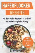 Haferflocken Rezepte: Mit Dem Haferflocken Rezeptbuch Zu Mehr Energie Im Alltag, Inkl. Overnight Oats Rezepte