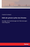 Hafis der grsste Lyriker des Orientes: Ausz?ge und Umarbeitungen der ?bersetzungen nebst Biografie