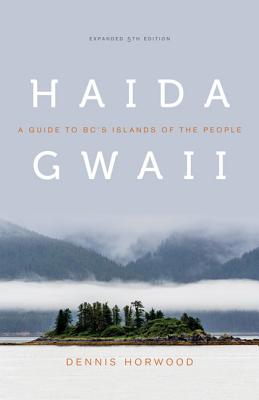 Haida Gwaii: A Guide to BC's Islands of the People, Expanded 5th Edition - Horwood, Dennis