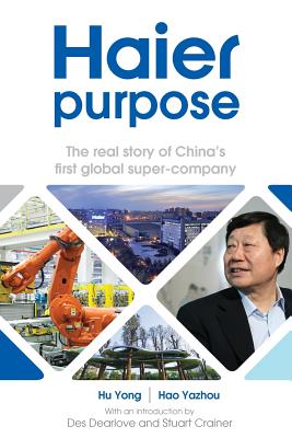 Haier purpose: The real story of China's first global super company - Yong, Hu, and Yazhou, Hao, and Dearlove, Des (Introduction by)
