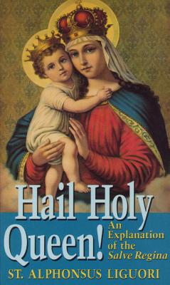 Hail Holy Queen!: An Explanantion of the Salve Regina - Ligouri, St Alphonsus