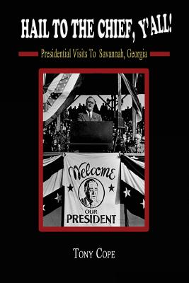 Hail to the Chief, Y'all: : Presidential visits to Savannah, Georgia - Cope, Tony