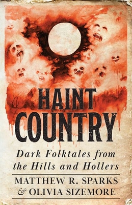 Haint Country: Dark Folktales from the Hills and Hollers - Sparks, Matthew R (Editor), and Sizemore, Olivia (Editor), and Lovejoy, Jordan (Introduction by)