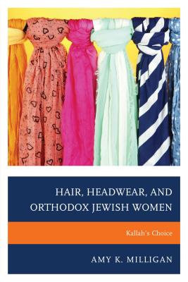 Hair, Headwear, and Orthodox Jewish Women: Kallah's Choice - Milligan, Amy K.