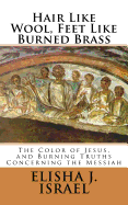 Hair Like Wool, Feet Like Burned Brass: The Color of Jesus, and Burning Truths Concerning the Messiah