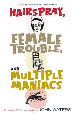 Hairspray, Female Trouble, and Multiple Maniacs: Three More Screenplays - Waters, John