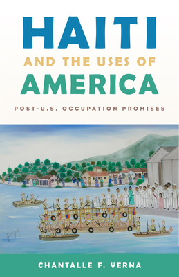 Haiti and the Uses of America: Post-U.S. Occupation Promises - Verna, Chantalle F.