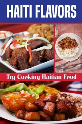 Haiti Flavors: Try Cooking Haitian Food: Unique Haitian Dishes - Garand, Cedrick