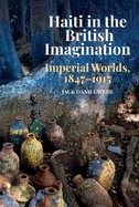 Haiti in the British Imagination: Imperial Worlds, 1847-1915