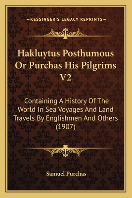 Hakluytus Posthumous or Purchas His Pilgrims V2: Containing a History of the World in Sea Voyages and Land Travels by Englishmen and Others (1907) - Purchas, Samuel