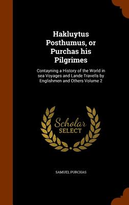 Hakluytus Posthumus, or Purchas his Pilgrimes: Contayning a History of the World in sea Voyages and Lande Travells by Englishmen and Others Volume 2 - Purchas, Samuel