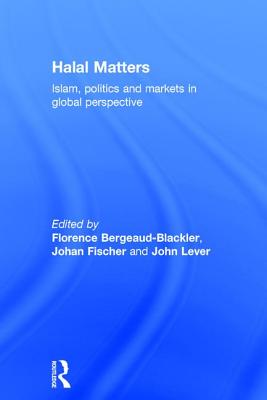Halal Matters: Islam, Politics and Markets in Global Perspective - Bergeaud-Blackler, Florence (Editor), and Fischer, Johan (Editor), and Lever, John (Editor)