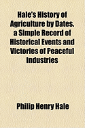 Hale's History of Agriculture by Dates. a Simple Record of Historical Events and Victories of Peaceful Industries