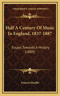 Half a Century of Music in England, 1837-1887: Essays Towards a History (1889)