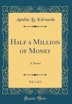 Half a Million of Money, Vol. 1 of 3: A Novel (Classic Reprint) - Edwards, Amelia B, Professor