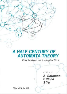 Half-Century of Automata Theory, A: Celebration and Inspiration - Salomaa, Arto (Editor), and Wood, Derick (Editor), and Yu, Sheng (Editor)