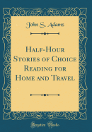 Half-Hour Stories of Choice Reading for Home and Travel (Classic Reprint)